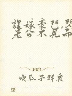 误嫁豪门,闪婚老公不见面新章节