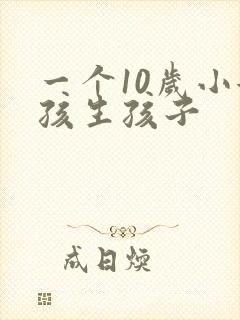 一个10岁小女孩生孩子
