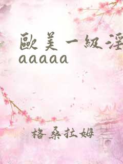欧美一级淫片aaaaaa