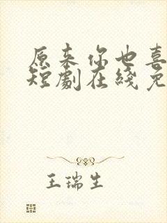 原来你也喜欢我短剧在线免费观看