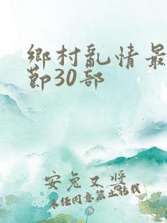 乡村乱情最新章节30部