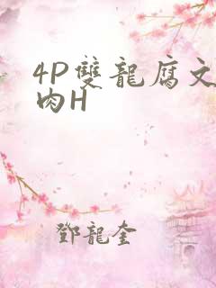 4P双龙腐文纯肉H