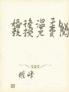婚后温柔by沈教授免费阅读笔趣阁
