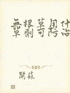 无根草用什么除草剂可防治