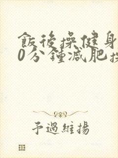 饭后操健身操30分钟减肥操有用吗