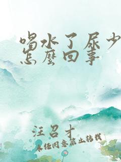 喝水了尿少尿黄怎么回事