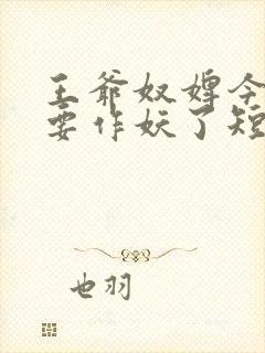 王爷奴婢今天又要作妖了短剧免费播放