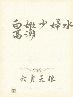 白嫩少妇水多到高潮
