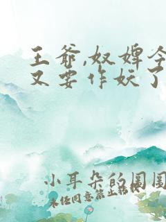 王爷,奴婢今天又要作妖了短剧合集