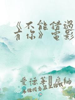 《不能错过的只有你》电影