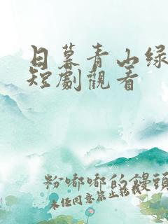 日暮青山绿渐隐短剧观看