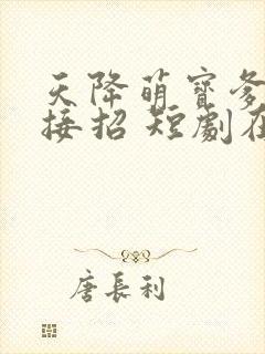 天降萌宝爹地快接招 短剧在线观看