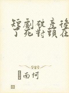 短剧破产后我成了死对头在线观看
