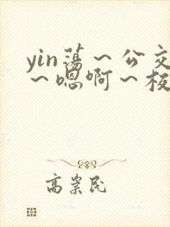 yin荡～公交～嗯啊～校花小说