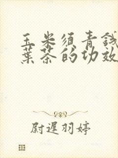 玉米须青钱柳桑叶茶的功效和作用