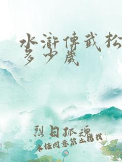 水浒传武松活了多少岁