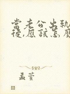 当老公出轨回归后,应该怎么办