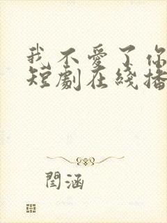 我不爱了你随意短剧在线播放