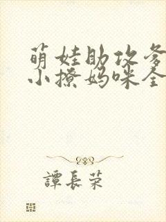 萌娃助攻爹地变小撩妈咪全集
