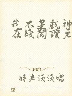 我不是戏神小说在线阅读免费无弹窗