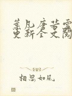 叶凡唐若雪最新更新全文阅读