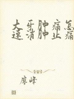 大牙肿痛怎么快速消肿止痛