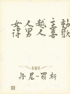 女人越主动要越得男人喜欢吗