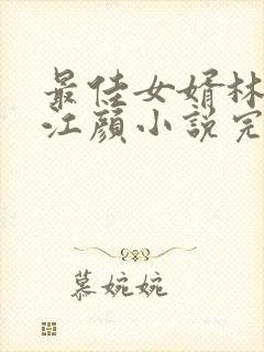 最佳女婿林羽/江颜小说完本