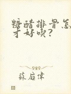 糖醋排骨怎么做才好吃?