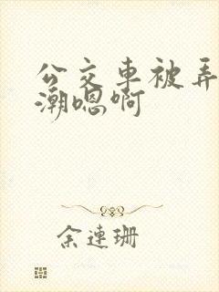 公交车被弄到高潮嗯啊