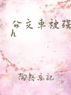 公交车被强好爽h