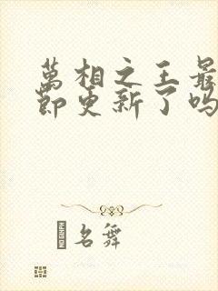 万相之王最新章节更新了吗
