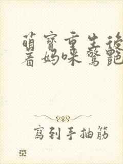 萌宝重生后,带着妈咪惊艳九零免费看