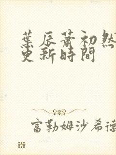 叶辰萧初然最快更新时间