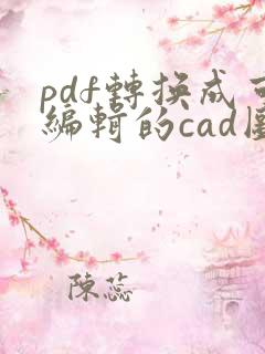pdf转换成可编辑的cad图纸