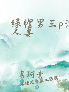绿帽男三p漂亮人妻
