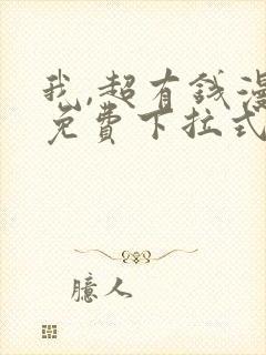 我,超有钱漫画免费下拉式
