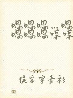 嗯嗯嗯…嗯嗯嗯嗯嗯嗯哼哼哼哼 o哼