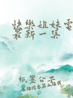 快乐姐妹电视剧最新一集