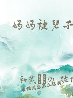 妈妈被儿子操了