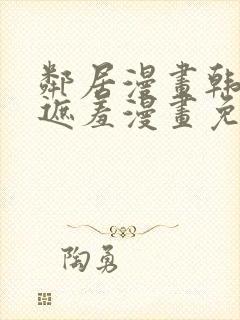 邻居漫画韩漫无遮羞漫画免费阅读