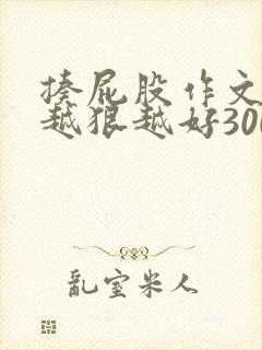 揍屁股作文打得越狠越好3000字作文