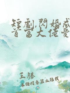 短剧,闪婚成宠首富大佬爱上我
