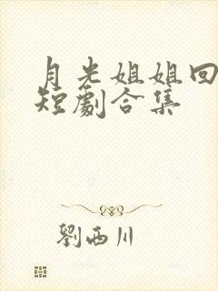 月光姐姐回来了短剧合集