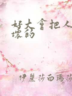 好大会把人家弄坏的