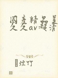 国产精品美女久久久av超清