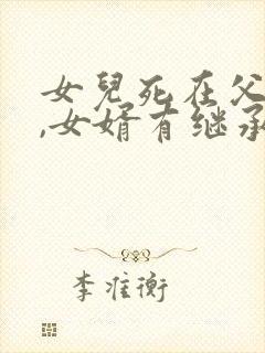 女儿死在父母前,女婿有继承权吗