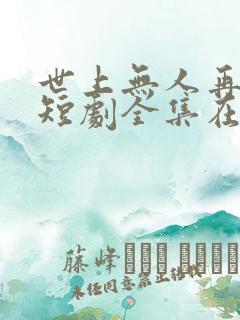 世上无人再爱我短剧全集在线观看