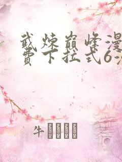 武炼巅峰漫画免费下拉式6漫画