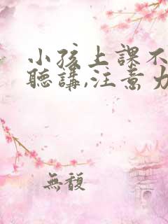 小孩上课不认真听讲,注意力不集中
